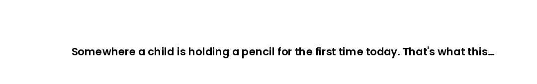 Somewhere a child is holding a pencil for the first time today. That's what this festival is about.