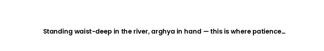 Standing waist-deep in the river, arghya in hand — this is where patience becomes prayer.