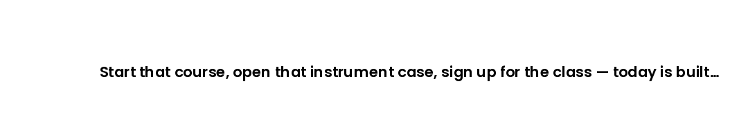 Start that course, open that instrument case, sign up for the class — today is built for beginnings.