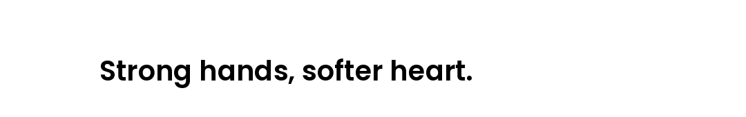 Strong hands, softer heart.