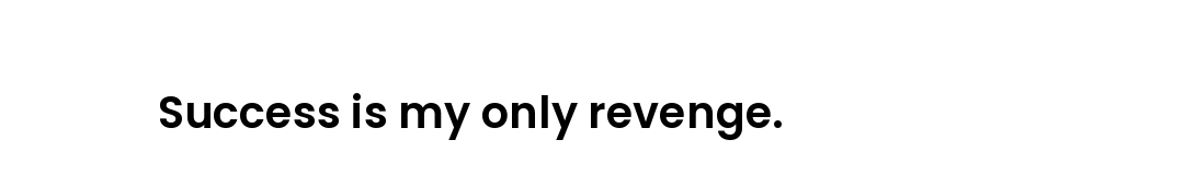 Success is my only revenge.