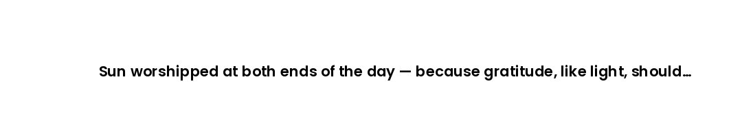 Sun worshipped at both ends of the day — because gratitude, like light, should never set fully.