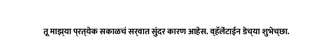 तू माझ्या प्रत्येक सकाळचं सर्वात सुंदर कारण आहेस. व्हॅलेंटाईन डेच्या शुभेच्छा.