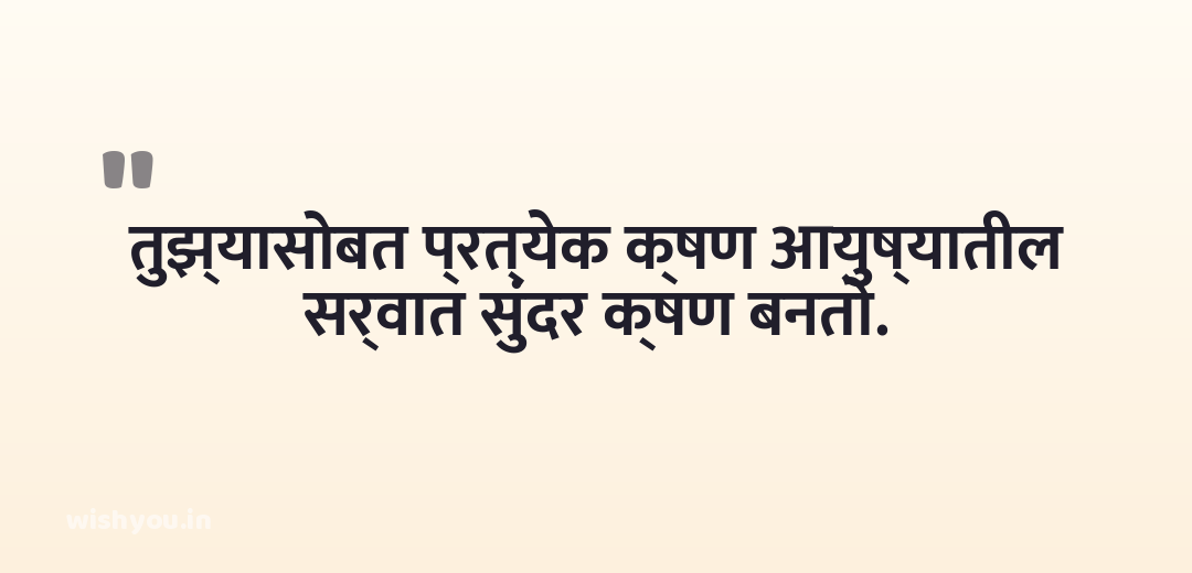 तुझ्यासोबत प्रत्येक क्षण आयुष्यातील सर्वात सुंदर क्षण बनतो.