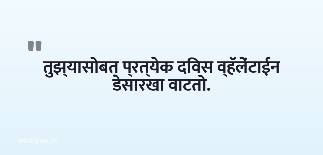 तुझ्यासोबत प्रत्येक दिवस व्हॅलेंटाईन डेसारखा वाटतो.