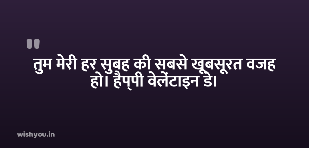 तुम मेरी हर सुबह की सबसे खूबसूरत वजह हो। हैप्पी वेलेंटाइन डे।