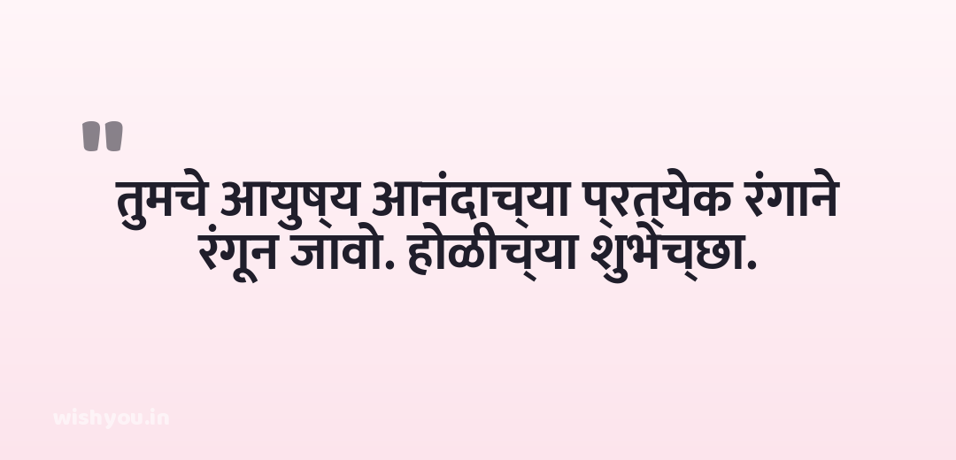 तुमचे आयुष्य आनंदाच्या प्रत्येक रंगाने रंगून जावो. होळीच्या शुभेच्छा.