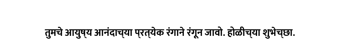 तुमचे आयुष्य आनंदाच्या प्रत्येक रंगाने रंगून जावो. होळीच्या शुभेच्छा.