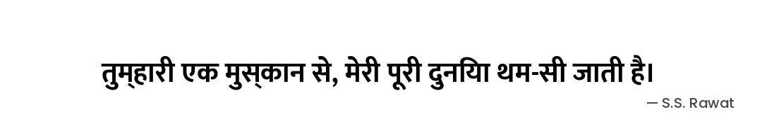 तुम्हारी एक मुस्कान से,
मेरी पूरी दुनिया थम-सी जाती है। — S.S. Rawat