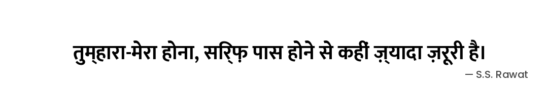 तुम्हारा-मेरा होना,
सिर्फ़ पास होने से कहीं ज़्यादा ज़रूरी है। — S.S. Rawat