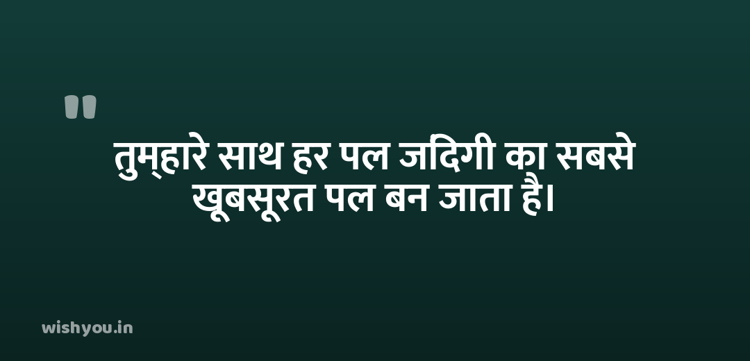 तुम्हारे साथ हर पल जिंदगी का सबसे खूबसूरत पल बन जाता है।