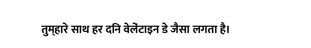 तुम्हारे साथ हर दिन वेलेंटाइन डे जैसा लगता है।