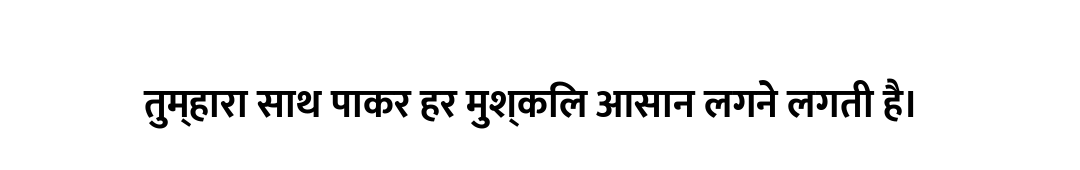 तुम्हारा साथ पाकर हर मुश्किल आसान लगने लगती है।