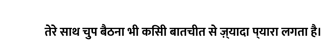 तेरे साथ चुप बैठना भी किसी बातचीत से ज़्यादा प्यारा लगता है।