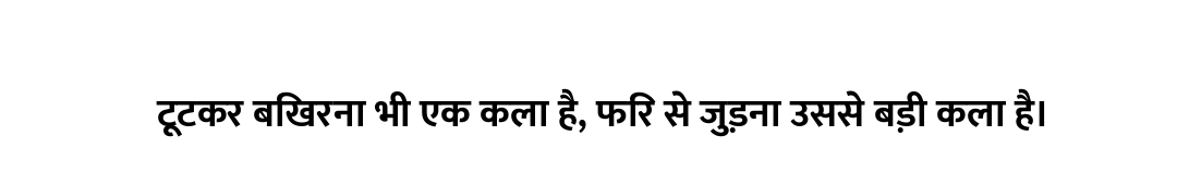 टूटकर बिखरना भी एक कला है, फिर से जुड़ना उससे बड़ी कला है।