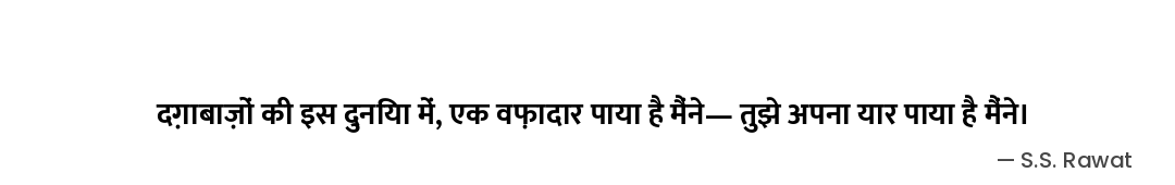 दग़ाबाज़ों की इस दुनिया में,
एक वफ़ादार पाया है मैंने—
तुझे अपना यार पाया है मैंने। — S.S. Rawat