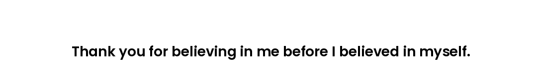 Thank you for believing in me before I believed in myself.