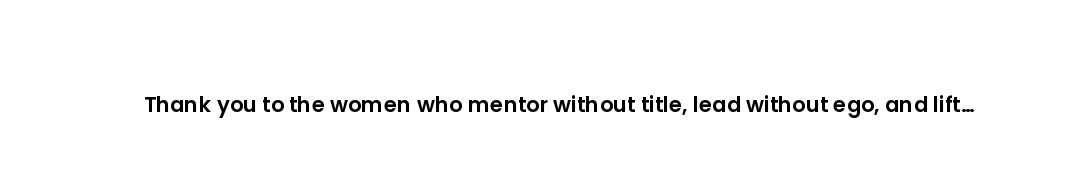 Thank you to the women who mentor without title, lead without ego, and lift without being asked.