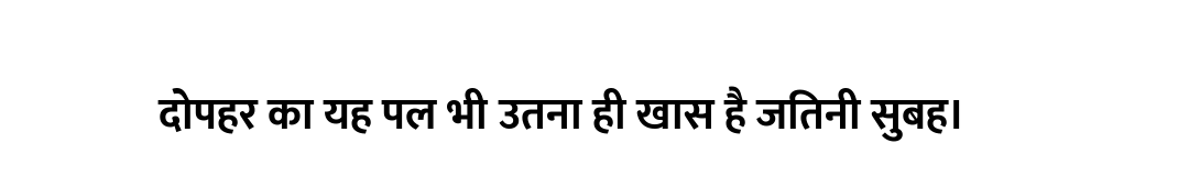 दोपहर का यह पल भी उतना ही खास है जितनी सुबह।