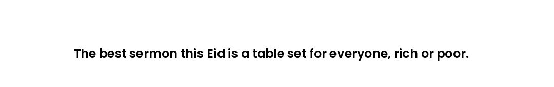 The best sermon this Eid is a table set for everyone, rich or poor.