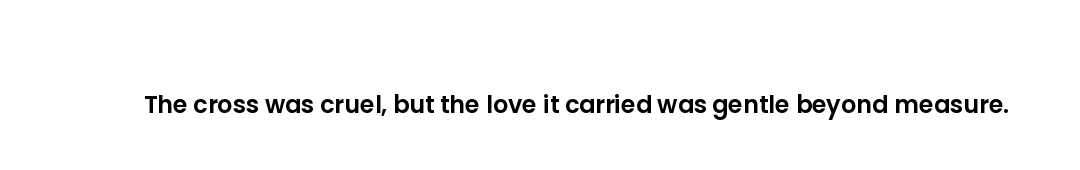 The cross was cruel, but the love it carried was gentle beyond measure.