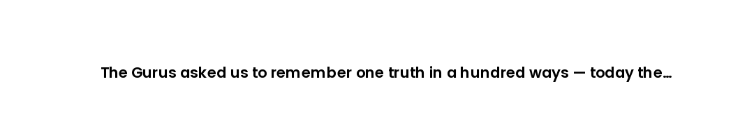 The Gurus asked us to remember one truth in a hundred ways — today the sangat sings it as one voice.