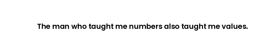 The man who taught me numbers also taught me values.