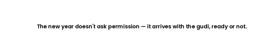 The new year doesn't ask permission — it arrives with the gudi, ready or not.