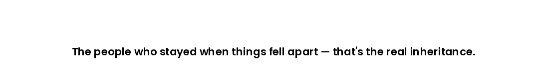 The people who stayed when things fell apart — that's the real inheritance.