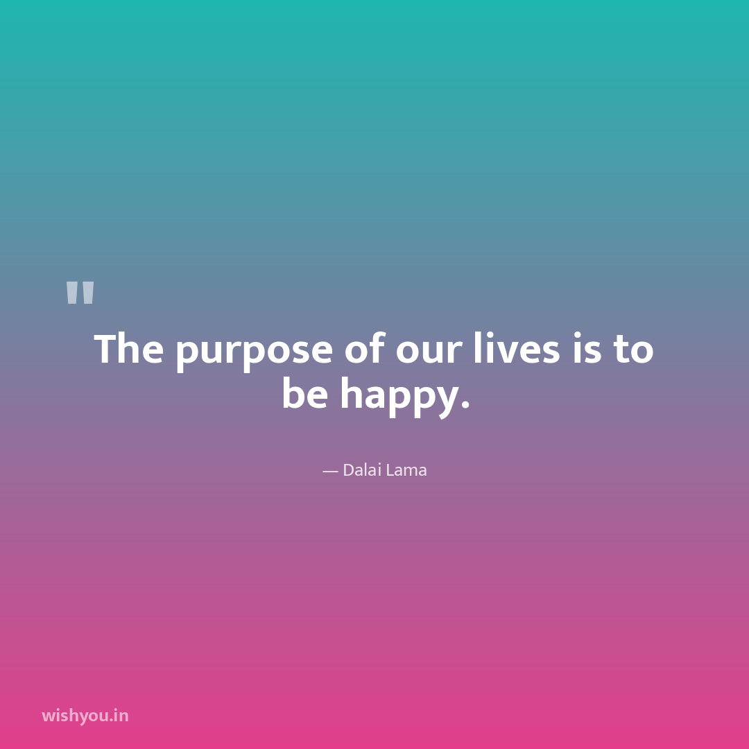 The purpose of our lives is to be happy.