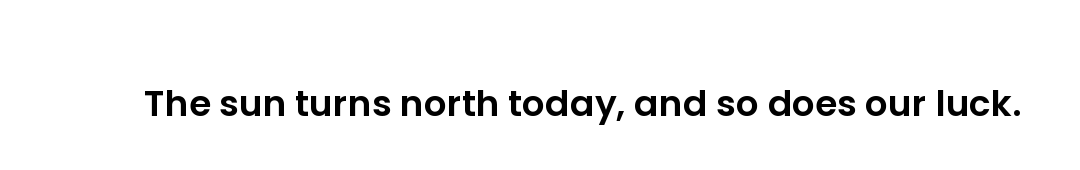 The sun turns north today, and so does our luck.