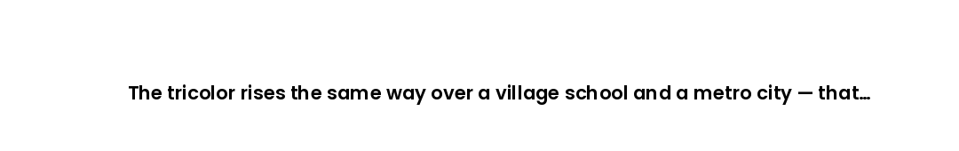 The tricolor rises the same way over a village school and a metro city — that shared sky is what a r...