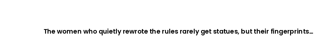 The women who quietly rewrote the rules rarely get statues, but their fingerprints are on everything...