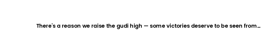 There's a reason we raise the gudi high — some victories deserve to be seen from far away.
