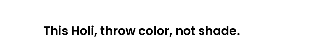 This Holi, throw color, not shade.
