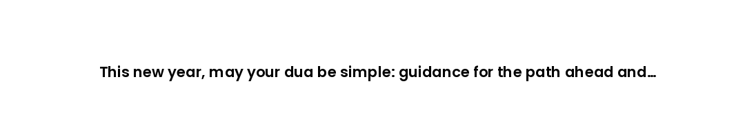 This new year, may your dua be simple: guidance for the path ahead and forgiveness for the path behi...