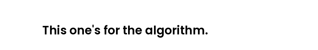 This one's for the algorithm.