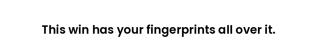 This win has your fingerprints all over it.