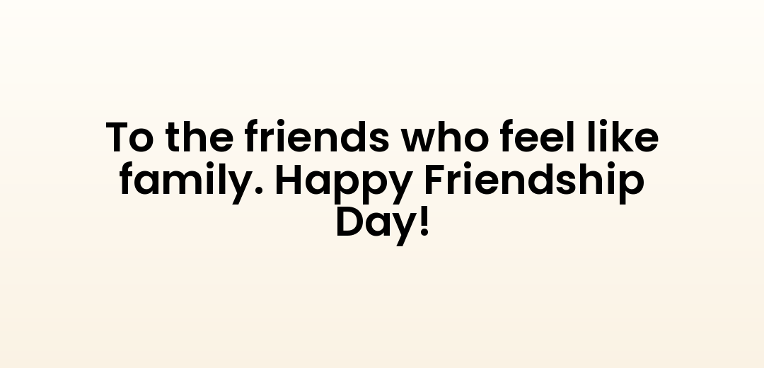 To the friends who feel like family. Happy Friendship Day!