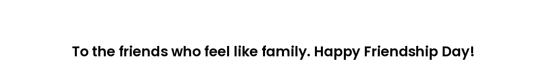 To the friends who feel like family. Happy Friendship Day!