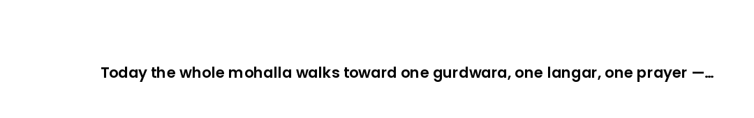 Today the whole mohalla walks toward one gurdwara, one langar, one prayer — that togetherness is the...