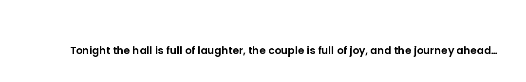 Tonight the hall is full of laughter, the couple is full of joy, and the journey ahead is full of pr...