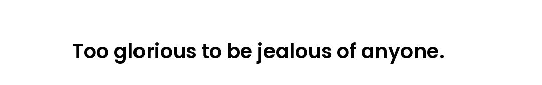 Too glorious to be jealous of anyone.