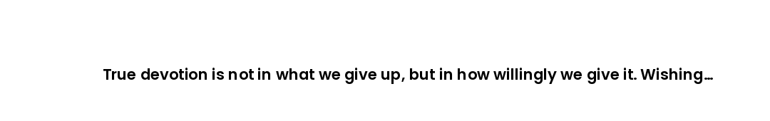 True devotion is not in what we give up, but in how willingly we give it. Wishing you a blessed Bakr...