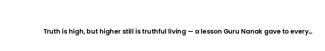 Truth is high, but higher still is truthful living — a lesson Guru Nanak gave to every age.