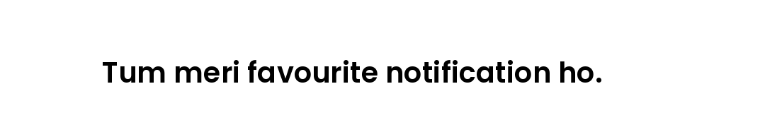 Tum meri favourite notification ho.