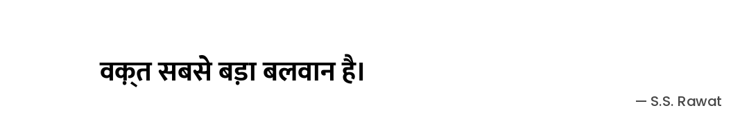 वक़्त सबसे बड़ा बलवान है। — S.S. Rawat