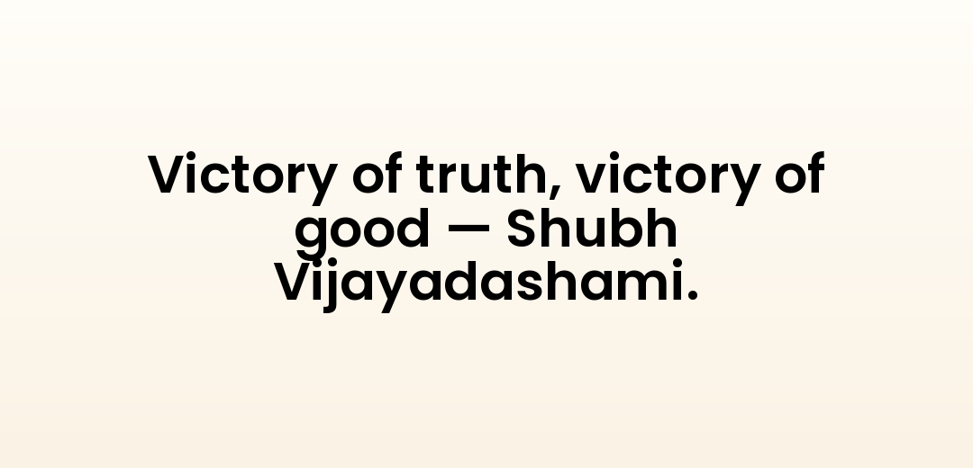 Victory of truth, victory of good — Shubh Vijayadashami.