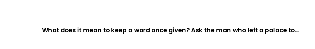 What does it mean to keep a word once given? Ask the man who left a palace to keep his father's.
