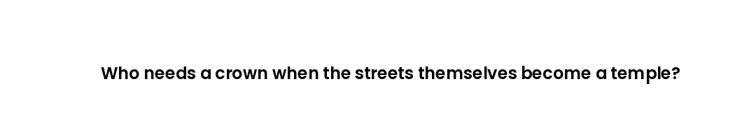 Who needs a crown when the streets themselves become a temple?